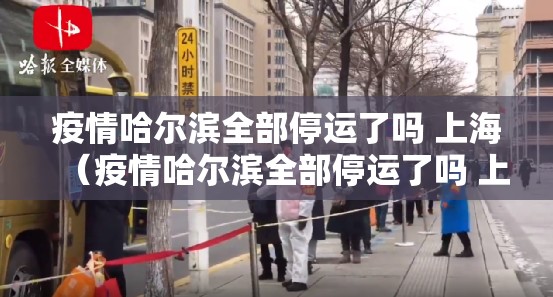 疫情哈尔滨全部停运了吗 上海（疫情哈尔滨全部停运了吗 上海）