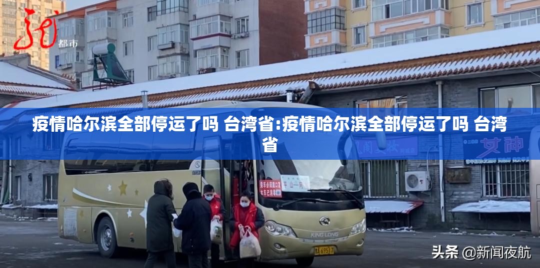 疫情哈尔滨全部停运了吗 台湾省:疫情哈尔滨全部停运了吗 台湾省