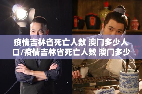 疫情吉林省死亡人数 澳门多少人口/疫情吉林省死亡人数 澳门多少