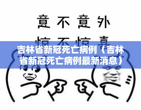 吉林省新冠死亡病例（吉林省新冠死亡病例最新消息）