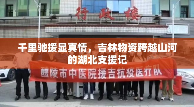 千里驰援显真情，吉林物资跨越山河的湖北支援记
