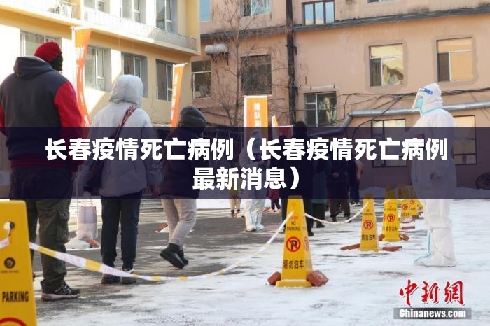 长春疫情死亡病例（长春疫情死亡病例最新消息）