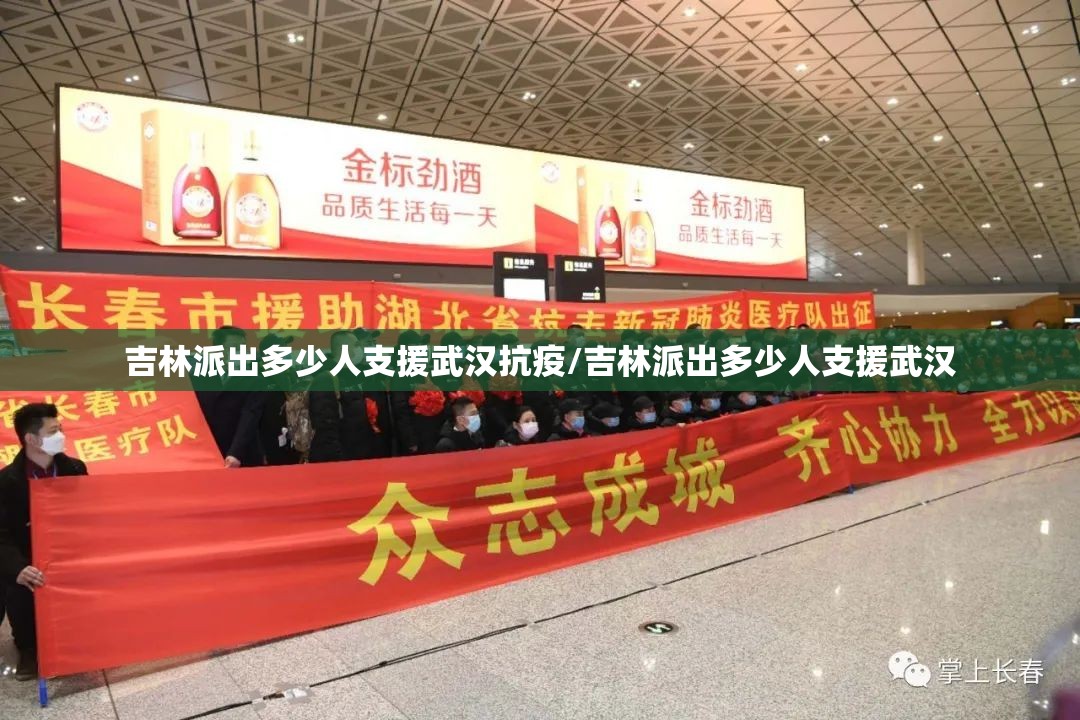 吉林派出多少人支援武汉抗疫/吉林派出多少人支援武汉