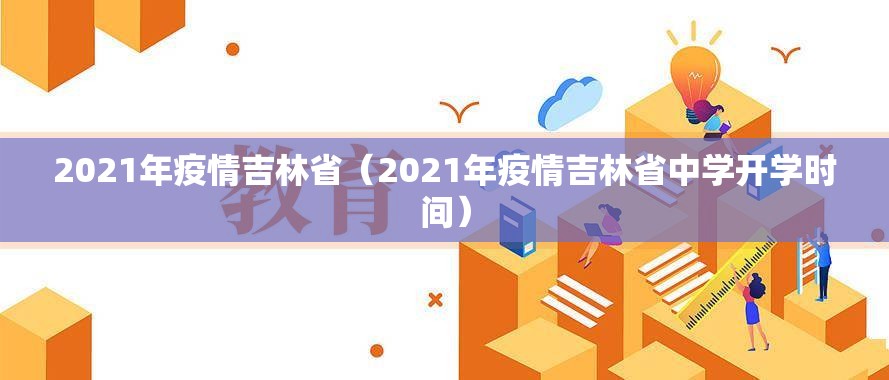 2021年疫情吉林省（2021年疫情吉林省中学开学时间）