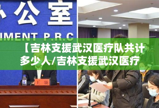 【吉林支援武汉医疗队共计多少人/吉林支援武汉医疗队共计多少人员】