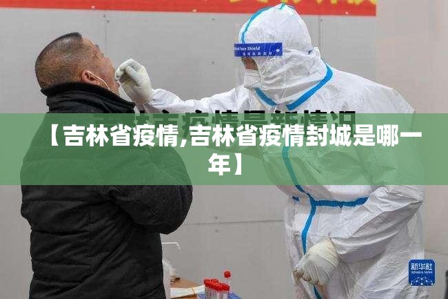 【吉林省疫情,吉林省疫情封城是哪一年】