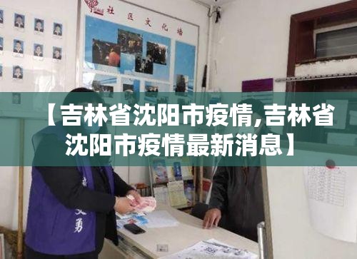 【吉林省沈阳市疫情,吉林省沈阳市疫情最新消息】