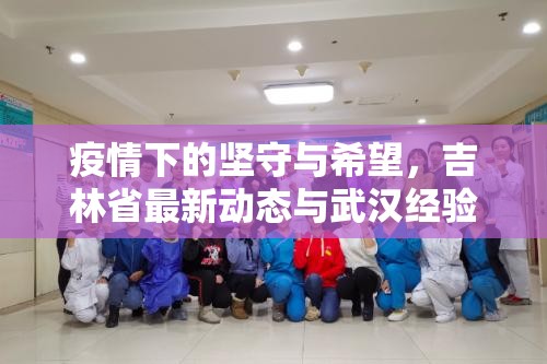 疫情下的坚守与希望，吉林省最新动态与武汉经验的启示