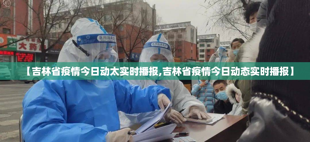【吉林省疫情今日动太实时播报,吉林省疫情今日动态实时播报】