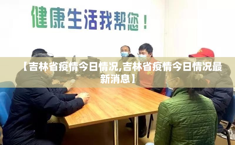 【吉林省疫情今日情况,吉林省疫情今日情况最新消息】