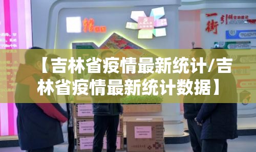【吉林省疫情最新统计/吉林省疫情最新统计数据】
