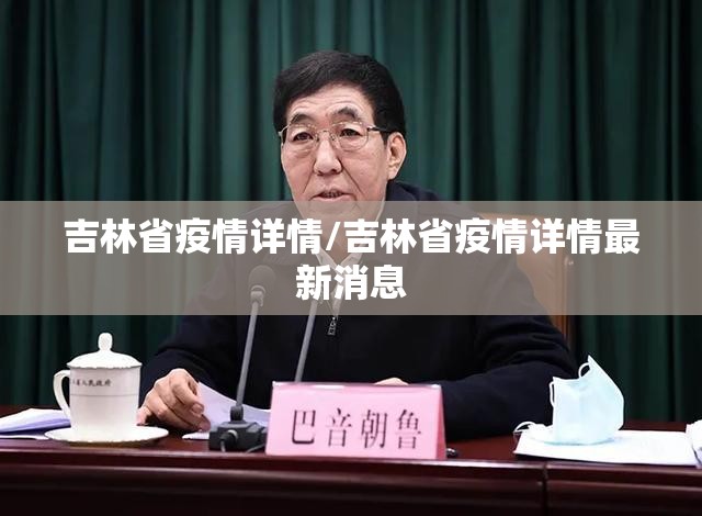 吉林省疫情详情/吉林省疫情详情最新消息