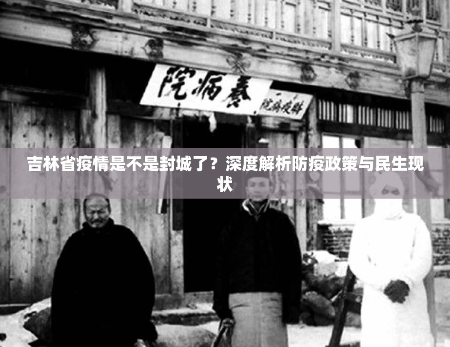 吉林省疫情是不是封城了？深度解析防疫政策与民生现状