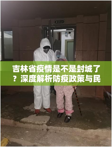 吉林省疫情是不是封城了？深度解析防疫政策与民生现状