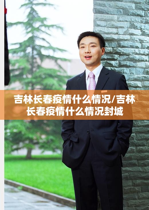 吉林长春疫情什么情况/吉林长春疫情什么情况封城