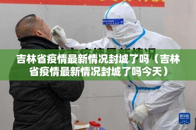 吉林省疫情最新情况封城了吗（吉林省疫情最新情况封城了吗今天）