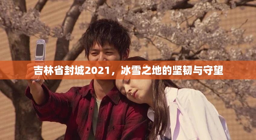 吉林省封城2021，冰雪之地的坚韧与守望