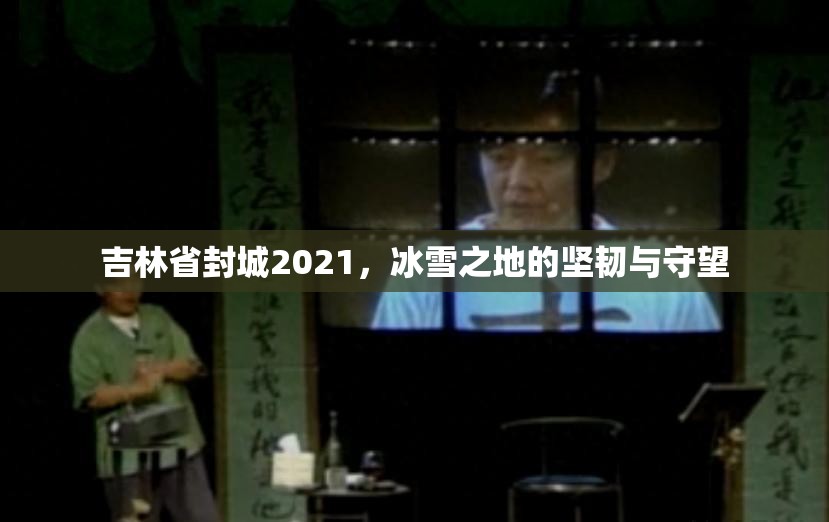 吉林省封城2021，冰雪之地的坚韧与守望