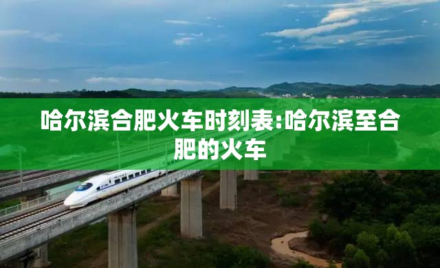 哈尔滨合肥火车时刻表:哈尔滨至合肥的火车