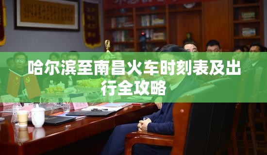 哈尔滨至南昌火车时刻表及出行全攻略