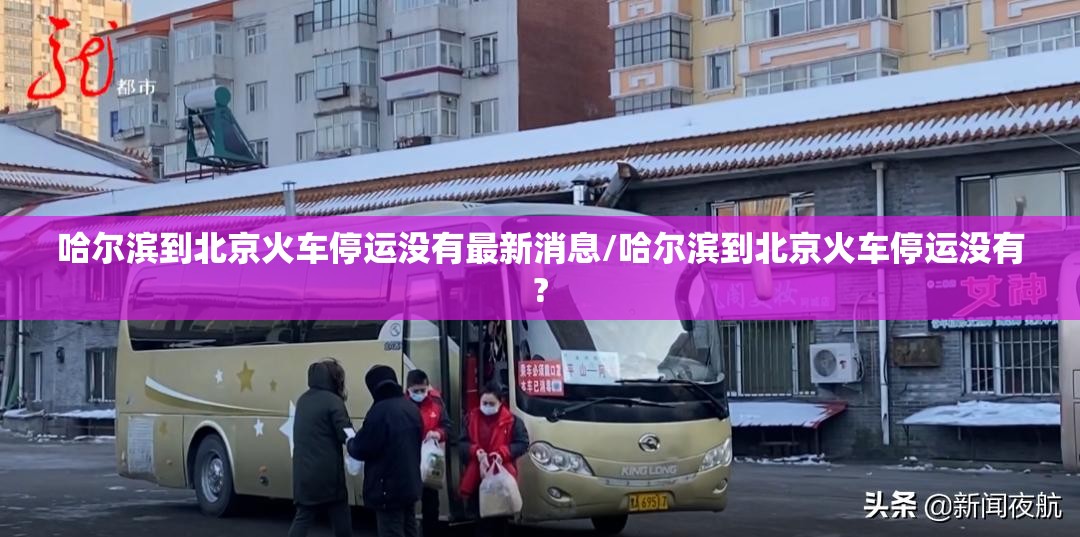哈尔滨到北京火车停运没有最新消息/哈尔滨到北京火车停运没有?