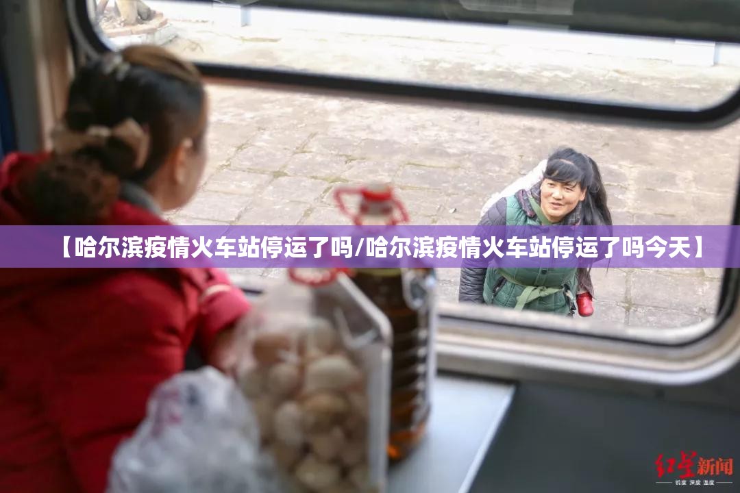 【哈尔滨疫情火车站停运了吗/哈尔滨疫情火车站停运了吗今天】