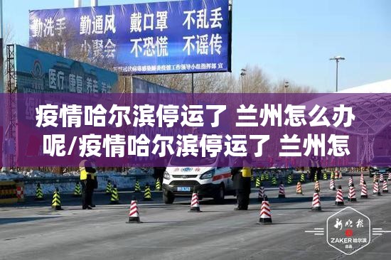 疫情哈尔滨停运了 兰州怎么办呢/疫情哈尔滨停运了 兰州怎么办