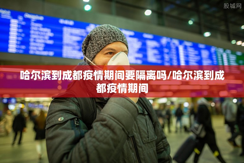 哈尔滨到成都疫情期间要隔离吗/哈尔滨到成都疫情期间