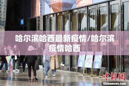 哈尔滨哈西最新疫情/哈尔滨疫情哈西