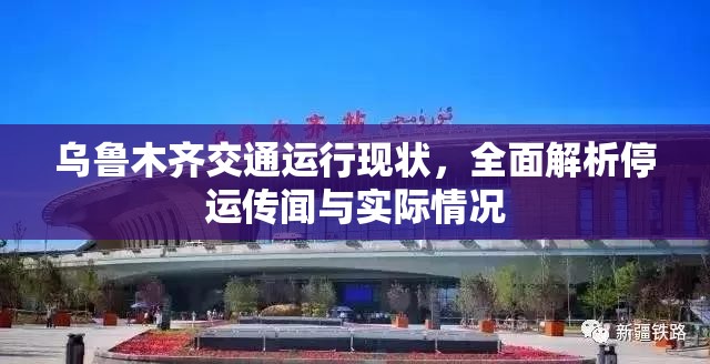 乌鲁木齐交通运行现状，全面解析停运传闻与实际情况