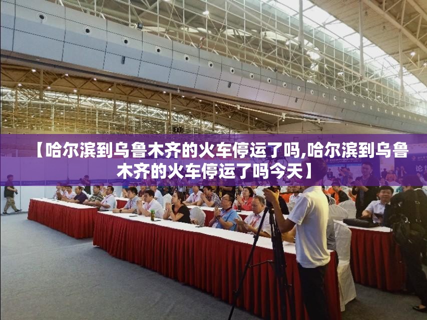 【哈尔滨到乌鲁木齐的火车停运了吗,哈尔滨到乌鲁木齐的火车停运了吗今天】