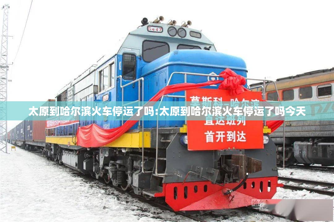 太原到哈尔滨火车停运了吗:太原到哈尔滨火车停运了吗今天