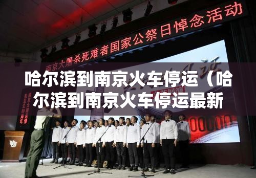 哈尔滨到南京火车停运（哈尔滨到南京火车停运最新消息）