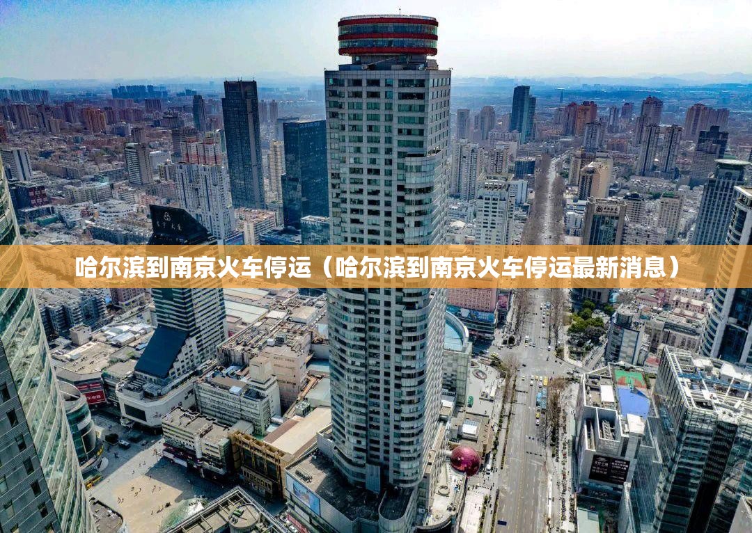 哈尔滨到南京火车停运（哈尔滨到南京火车停运最新消息）