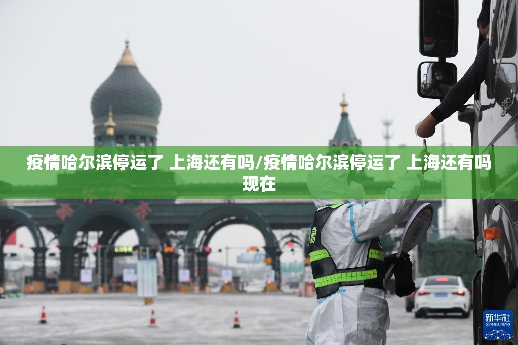 疫情哈尔滨停运了 上海还有吗/疫情哈尔滨停运了 上海还有吗现在