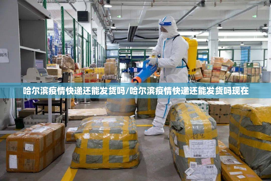 哈尔滨疫情快递还能发货吗/哈尔滨疫情快递还能发货吗现在