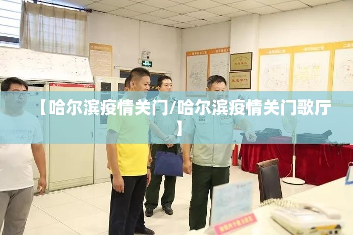 【哈尔滨疫情关门/哈尔滨疫情关门歌厅】