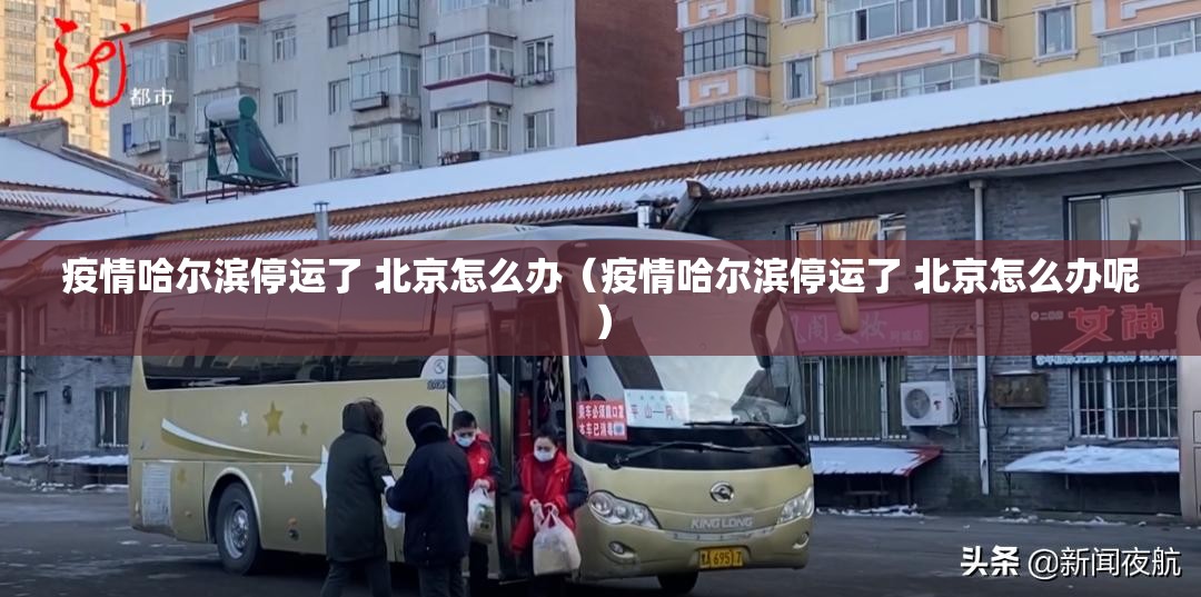 疫情哈尔滨停运了 北京怎么办（疫情哈尔滨停运了 北京怎么办呢）