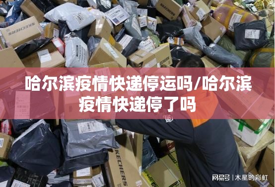 哈尔滨疫情快递停运吗/哈尔滨疫情快递停了吗