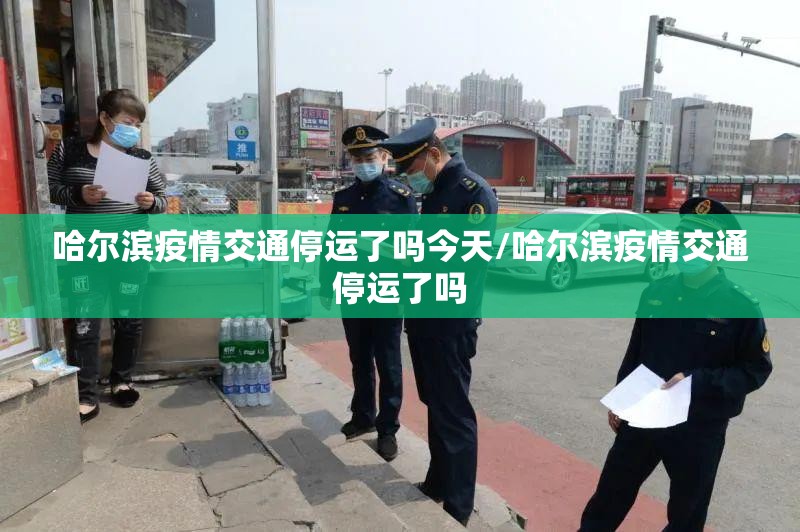 哈尔滨疫情交通停运了吗今天/哈尔滨疫情交通停运了吗