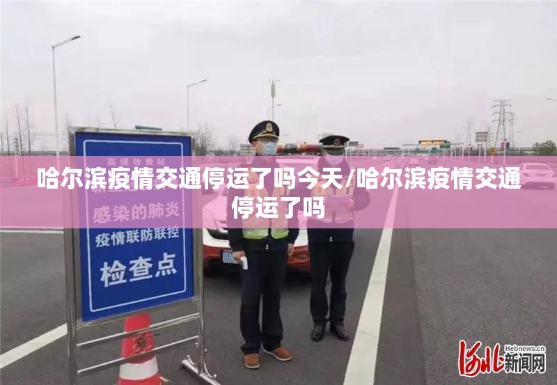 哈尔滨疫情交通停运了吗今天/哈尔滨疫情交通停运了吗