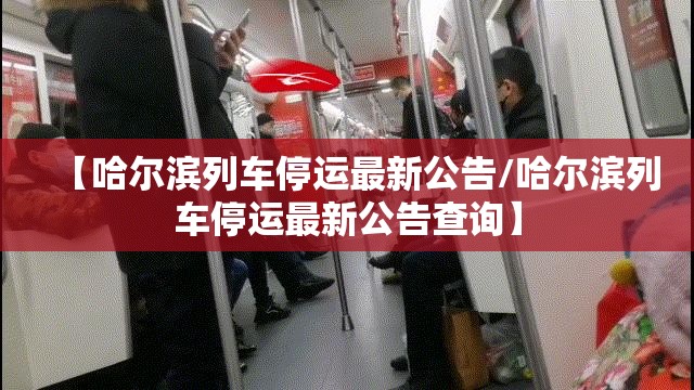 【哈尔滨列车停运最新公告/哈尔滨列车停运最新公告查询】