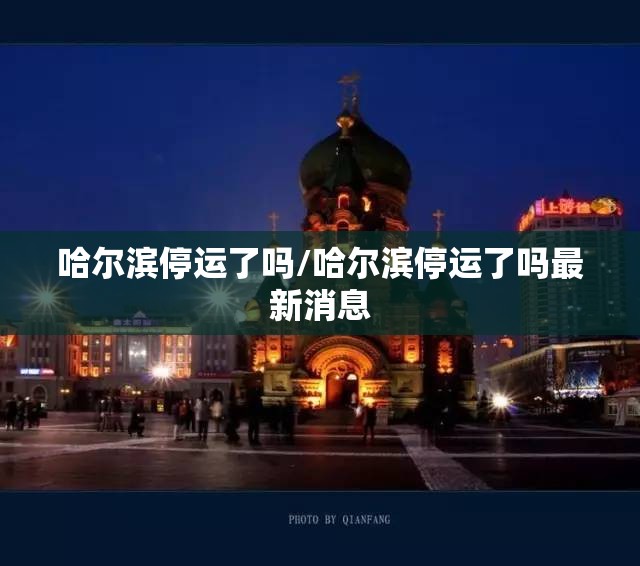 哈尔滨停运了吗/哈尔滨停运了吗最新消息