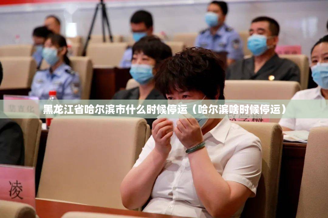 黑龙江省哈尔滨市什么时候停运（哈尔滨啥时候停运）
