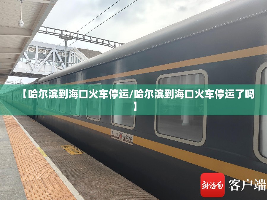 【哈尔滨到海口火车停运/哈尔滨到海口火车停运了吗】