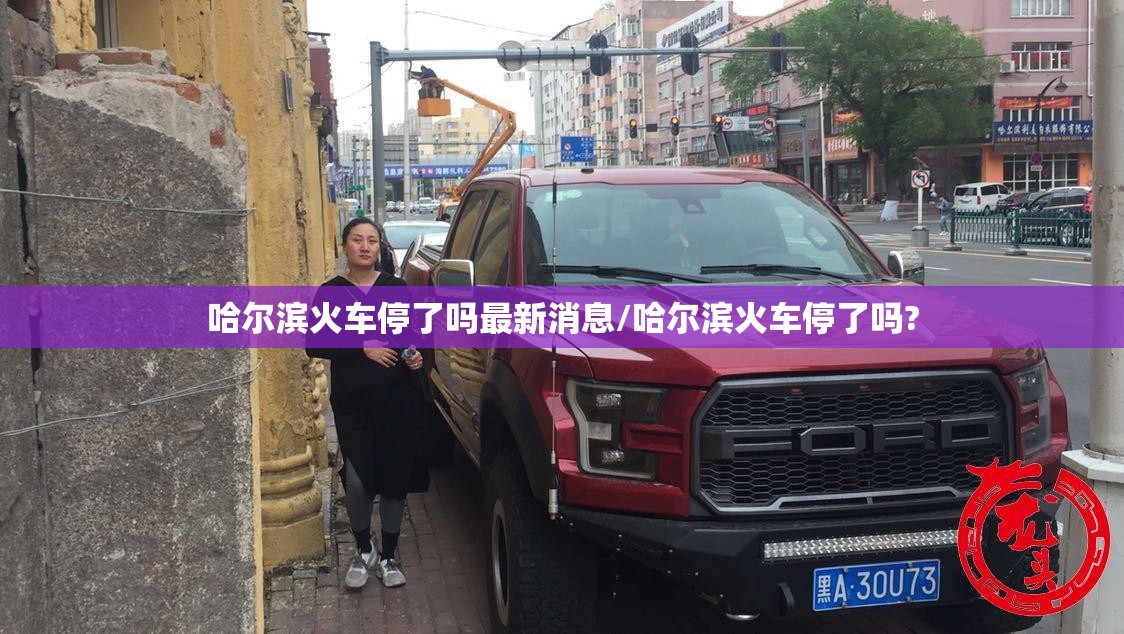 哈尔滨火车停了吗最新消息/哈尔滨火车停了吗?