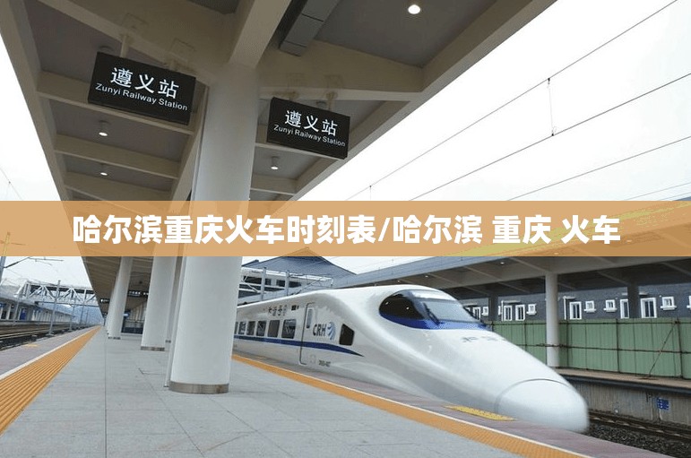 哈尔滨重庆火车时刻表/哈尔滨 重庆 火车