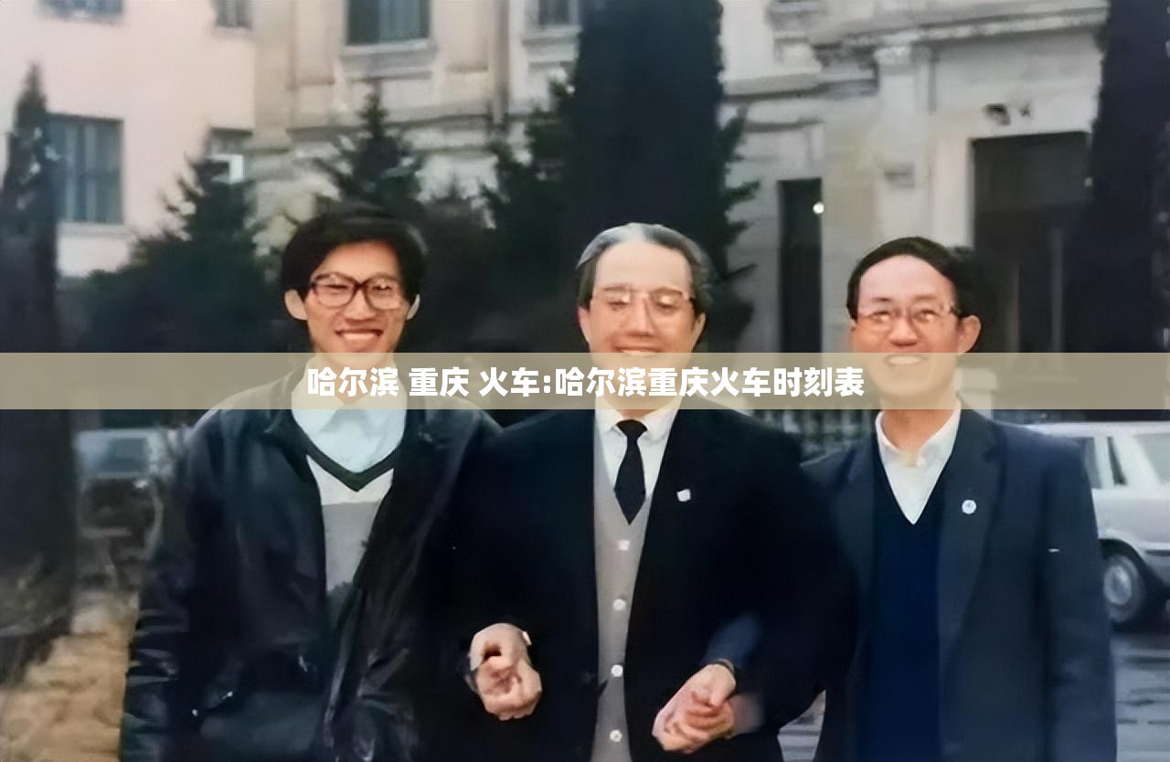 哈尔滨 重庆 火车:哈尔滨重庆火车时刻表