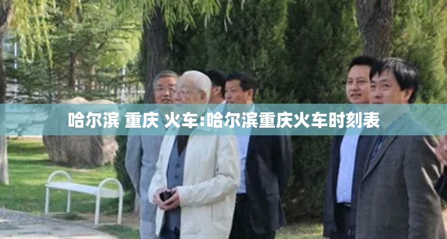 哈尔滨 重庆 火车:哈尔滨重庆火车时刻表