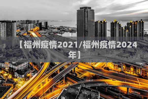 【福州疫情2021/福州疫情2024年】